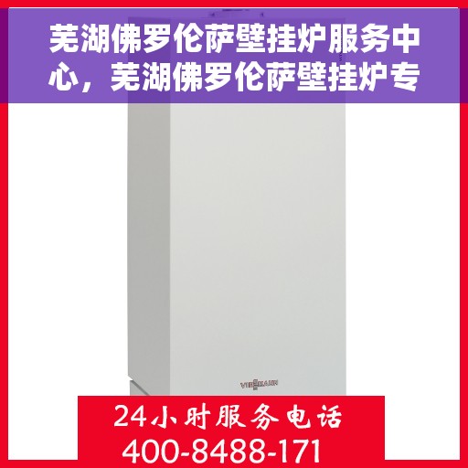 芜湖佛罗伦萨壁挂炉服务中心，芜湖佛罗伦萨壁挂炉专业服务中心