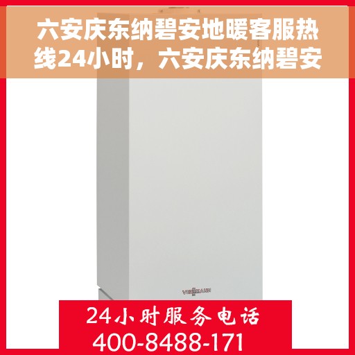 六安庆东纳碧安地暖客服热线24小时，六安庆东纳碧安地暖全天候客服热线，暖心服务随时在线