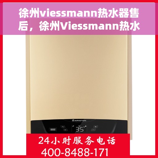 徐州viessmann热水器售后，徐州Viessmann热水器售后服务详解