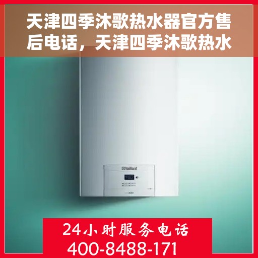 天津四季沐歌热水器官方售后电话，天津四季沐歌热水器售后官方联系电话服务保障，四季无忧！