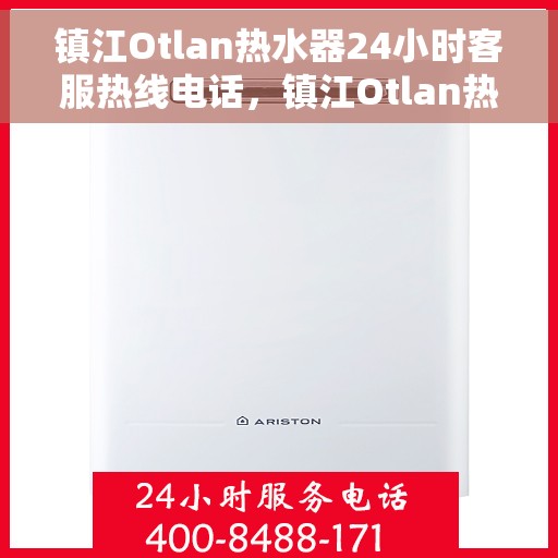 镇江Otlan热水器24小时客服热线电话，镇江Otlan热水器全天候客服热线电话支持