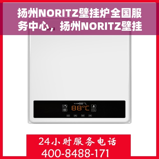 扬州NORITZ壁挂炉全国服务中心，扬州NORITZ壁挂炉全国服务中心，专业维修与一站式服务体验