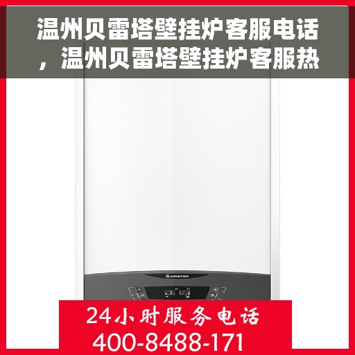 温州贝雷塔壁挂炉客服电话，温州贝雷塔壁挂炉客服热线及售后支持服务指南