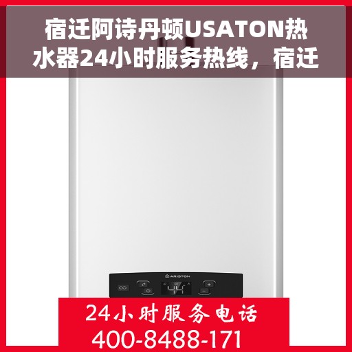 宿迁阿诗丹顿USATON热水器24小时服务热线，宿迁阿诗丹顿USATON热水器全天候服务热线及售后支持指南