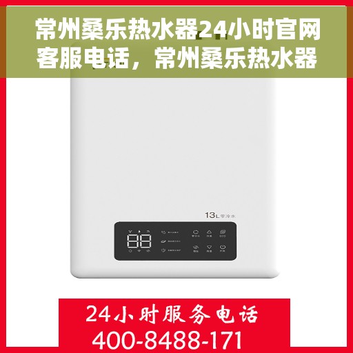 常州桑乐热水器24小时官网客服电话，常州桑乐热水器全天候官方客服热线，贴心服务，随时解答您的疑问。