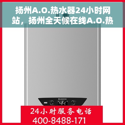 扬州A.O.热水器24小时网站,扬州全天候在线A.O.热水器官网服务网站 扬州A.O.热水器24小时网站,扬州全天候在线A.O.热水器官网服务网站
