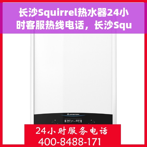 长沙Squirrel热水器24小时客服热线电话，长沙Squirrel热水器全天候客服热线电话