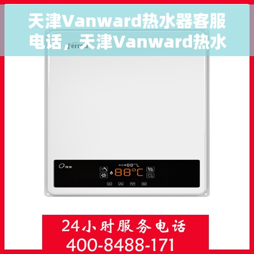 天津Vanward热水器客服电话，天津Vanward热水器客服热线及售后支持服务指南