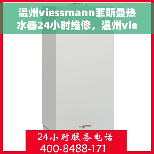 温州viessmann菲斯曼热水器24小时维修，温州viessmann菲斯曼热水器全天候专业维修服务
