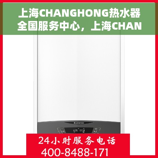 上海CHANGHONG热水器全国服务中心，上海CHANGHONG热水器全国服务中心，专业维修与贴心服务