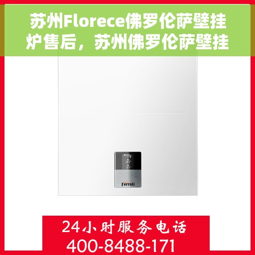 苏州Florece佛罗伦萨壁挂炉售后，苏州佛罗伦萨壁挂炉售后维修服务解析