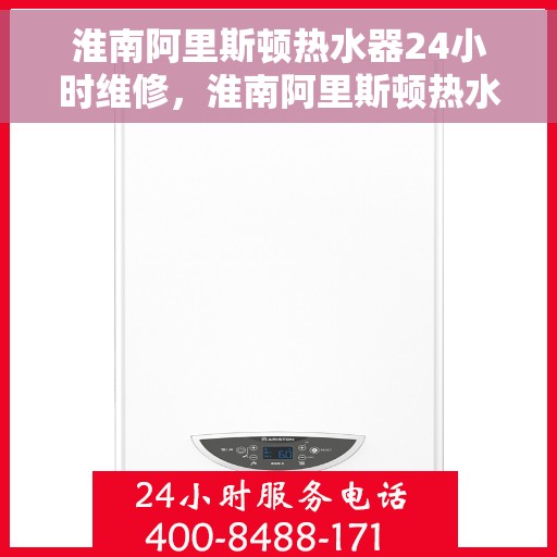 淮南阿里斯顿热水器24小时维修，淮南阿里斯顿热水器全天候专业维修服务