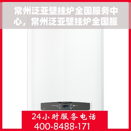 常州泛亚壁挂炉全国服务中心，常州泛亚壁挂炉全国服务中心，专业维修与优质服务一站解决