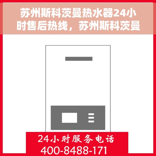 苏州斯科茨曼热水器24小时售后热线，苏州斯科茨曼热水器全天候售后热线，贴心服务随时在线