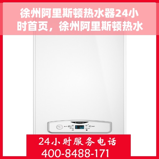 徐州阿里斯顿热水器24小时首页，徐州阿里斯顿热水器全天候服务，24小时温馨首页