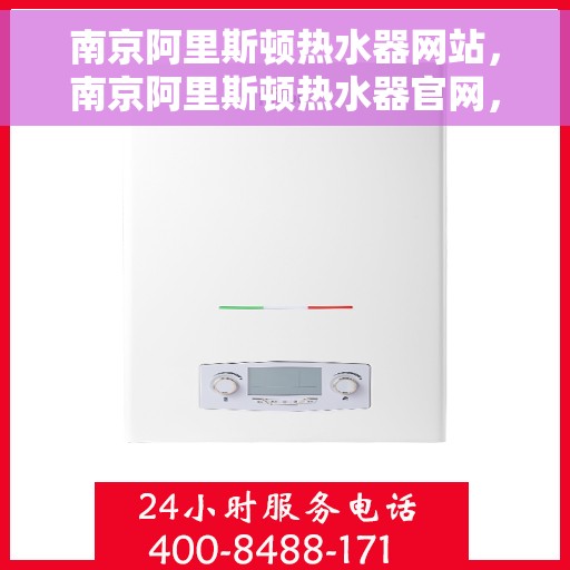 南京阿里斯顿热水器网站，南京阿里斯顿热水器官网，专业品质，智能生活的温暖之选