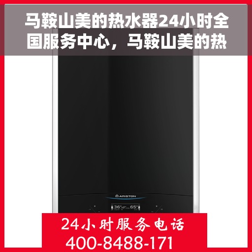 马鞍山美的热水器24小时全国服务中心，马鞍山美的热水器全天候全国服务中心专业服务