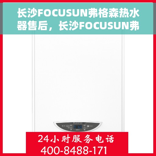 长沙FOCUSUN弗格森热水器售后，长沙FOCUSUN弗格森热水器售后维修服务解析