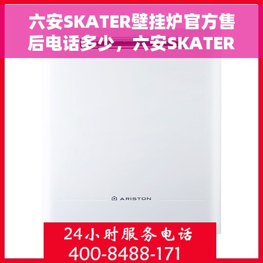 六安SKATER壁挂炉官方售后电话多少，六安SKATER壁挂炉售后服务联系电话