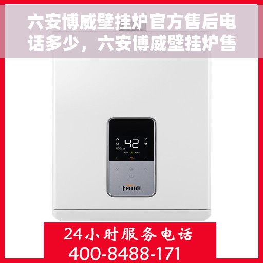 六安博威壁挂炉官方售后电话多少，六安博威壁挂炉售后电话及维修服务指南