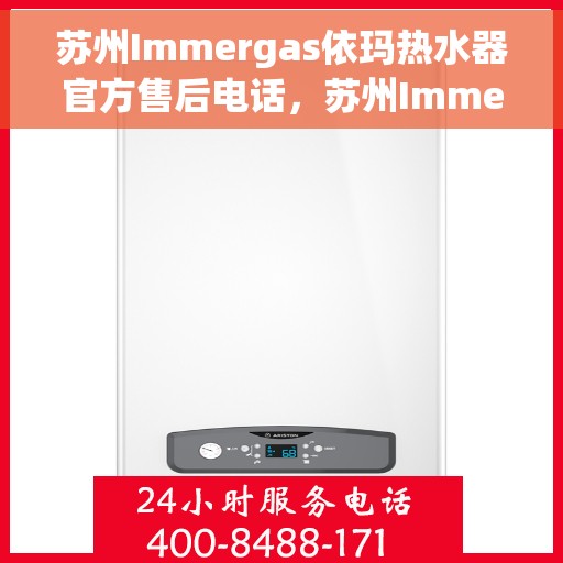 苏州Immergas依玛热水器官方售后电话，苏州Immergas依玛热水器售后官方联系电话服务专线