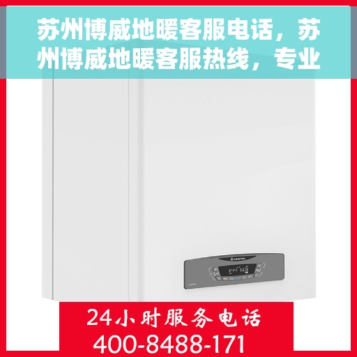 苏州博威地暖客服电话，苏州博威地暖客服热线，专业解答，温暖您的生活