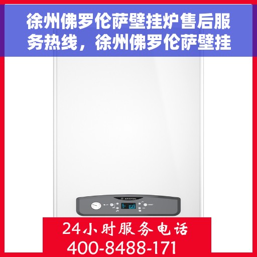 徐州佛罗伦萨壁挂炉售后服务热线，徐州佛罗伦萨壁挂炉售后服务中心热线，专业维修与技术支持同步响应