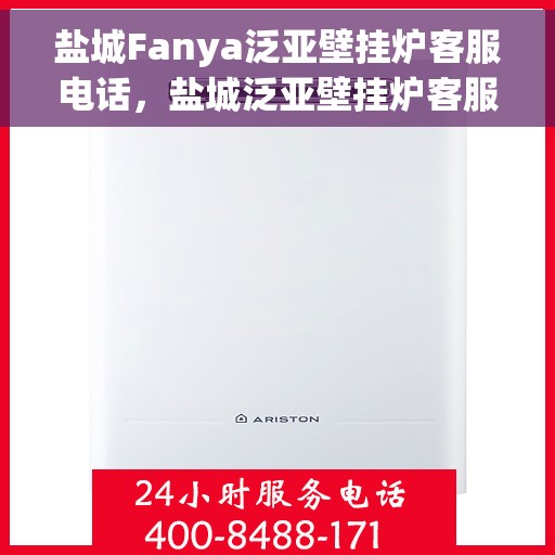 盐城Fanya泛亚壁挂炉客服电话，盐城泛亚壁挂炉客服热线及售后支持指南