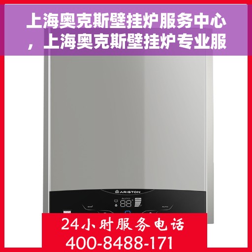 上海奥克斯壁挂炉服务中心，上海奥克斯壁挂炉专业服务中心