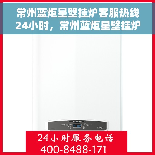 常州蓝炬星壁挂炉客服热线24小时，常州蓝炬星壁挂炉全天候客服热线，温暖服务不打烊