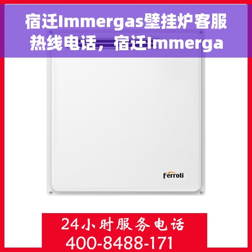 宿迁Immergas壁挂炉客服热线电话，宿迁Immergas壁挂炉客服热线全解析，专业解答，贴心服务
