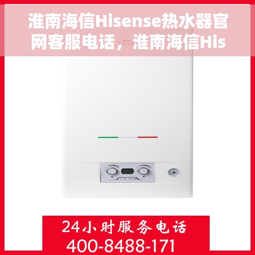 淮南海信Hisense热水器官网客服电话，淮南海信Hisense热水器官方客服热线及售后支持服务
