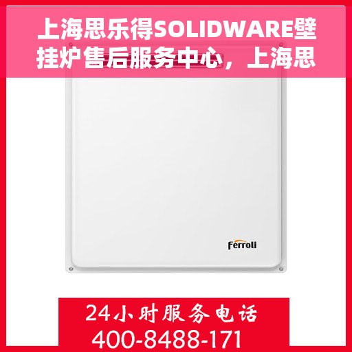 上海思乐得SOLIDWARE壁挂炉售后服务中心，上海思乐得SOLIDWARE壁挂炉售后服务中心，专业维修与贴心服务