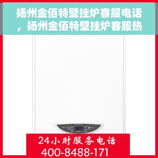 扬州金佰特壁挂炉客服电话，扬州金佰特壁挂炉客服热线及售后服务指南