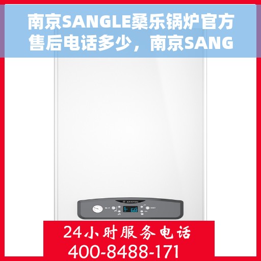 南京SANGLE桑乐锅炉官方售后电话多少，南京SANGLE桑乐锅炉官方售后电话查询与售后服务解析