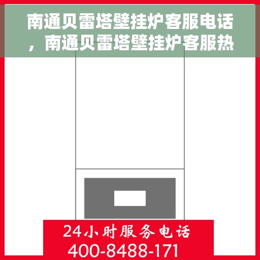 南通贝雷塔壁挂炉客服电话，南通贝雷塔壁挂炉客服热线及售后支持服务指南