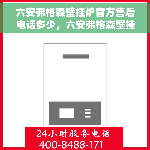 六安弗格森壁挂炉官方售后电话多少，六安弗格森壁挂炉售后电话及维修服务指南