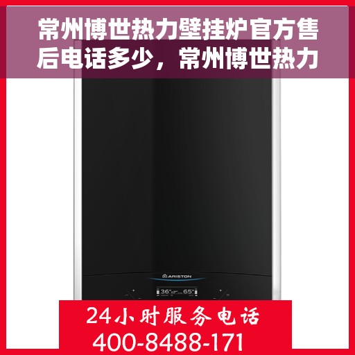常州博世热力壁挂炉官方售后电话多少，常州博世热力壁挂炉售后电话及服务指南