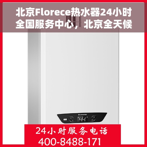 北京Florece热水器24小时全国服务中心，北京全天候Florece热水器服务中心，专业维修安装一站式服务