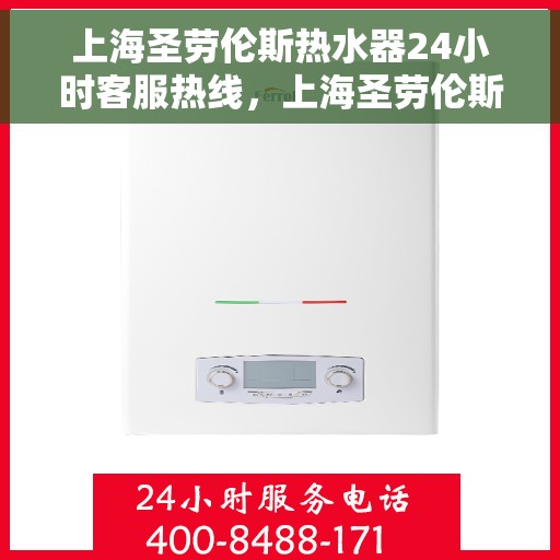 上海圣劳伦斯热水器24小时客服热线，上海圣劳伦斯热水器全天候客服热线，贴心服务随时在线