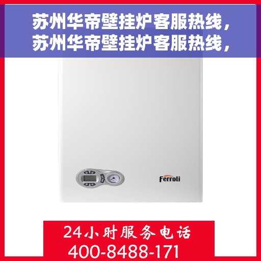 苏州华帝壁挂炉客服热线，苏州华帝壁挂炉客服热线，专业团队为您提供全方位服务保障