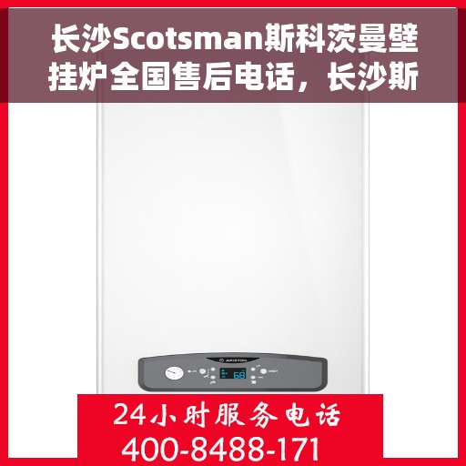长沙Scotsman斯科茨曼壁挂炉全国售后电话，长沙斯科茨曼壁挂炉售后全国服务热线及电话支持指南
