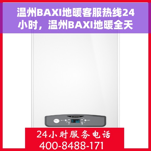 温州BAXI地暖客服热线24小时，温州BAXI地暖全天候客服热线，温暖连接，服务不打烊