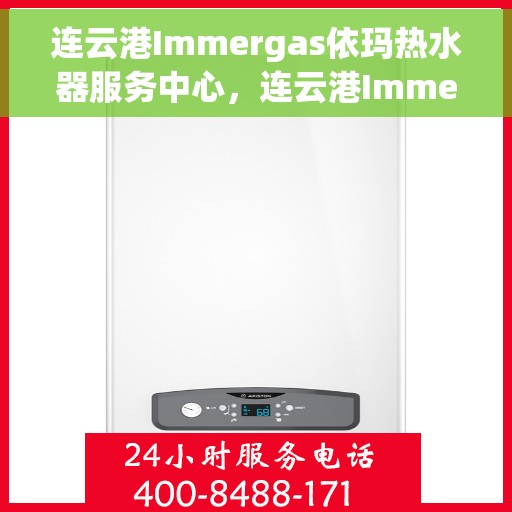 连云港Immergas依玛热水器服务中心，连云港Immergas依玛热水器服务中心，专业维修与优质服务
