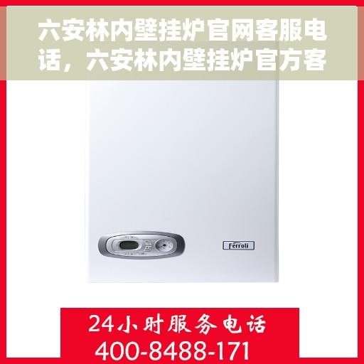 六安林内壁挂炉官网客服电话，六安林内壁挂炉官方客服热线及售后支持服务