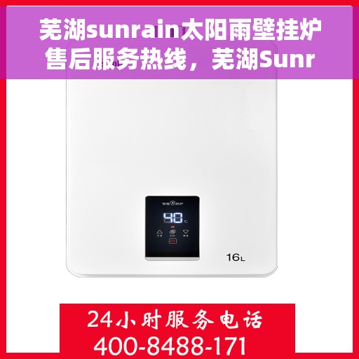 芜湖sunrain太阳雨壁挂炉售后服务热线，芜湖Sunrain太阳雨壁挂炉售后服务热线，专业团队为您提供全方位维修支持