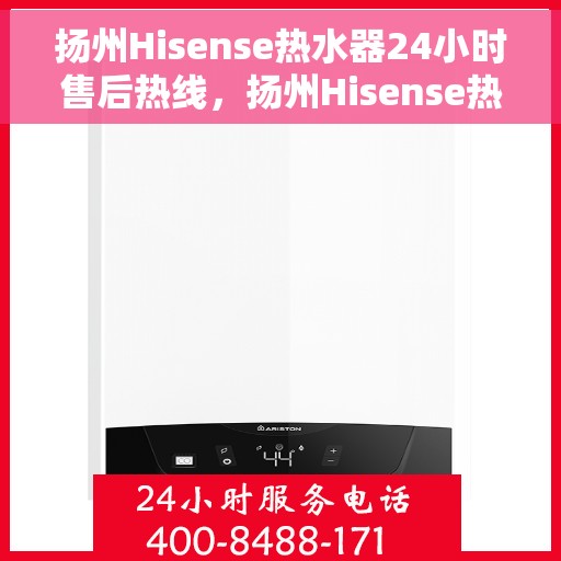 扬州Hisense热水器24小时售后热线，扬州Hisense热水器全天候售后热线，专业服务随时在线