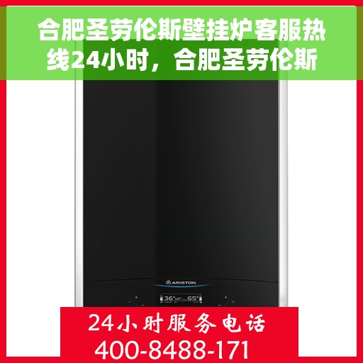 合肥圣劳伦斯壁挂炉客服热线24小时，合肥圣劳伦斯壁挂炉全天候客服热线，贴心服务不打烊