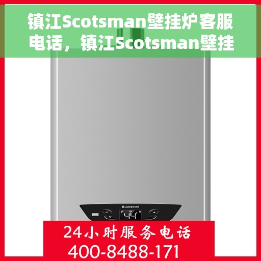 镇江Scotsman壁挂炉客服电话，镇江Scotsman壁挂炉客服热线及售后支持服务指南