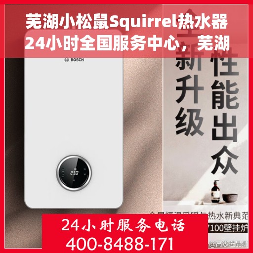 芜湖小松鼠Squirrel热水器24小时全国服务中心，芜湖小松鼠Squirrel热水器全天候全国服务热线